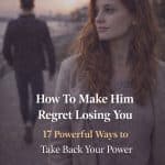 How To Make Him Regret Losing You (17 Powerful Ways to Take Back Your Power)